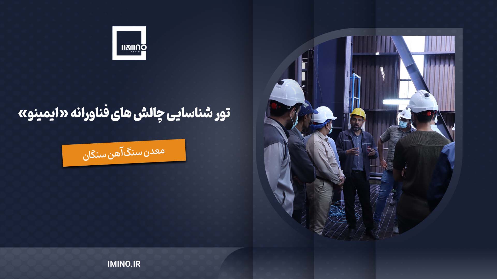 تور شناسایی چالش های فناورانه ایمینو ، مجتمع سنگ آهن سنگان